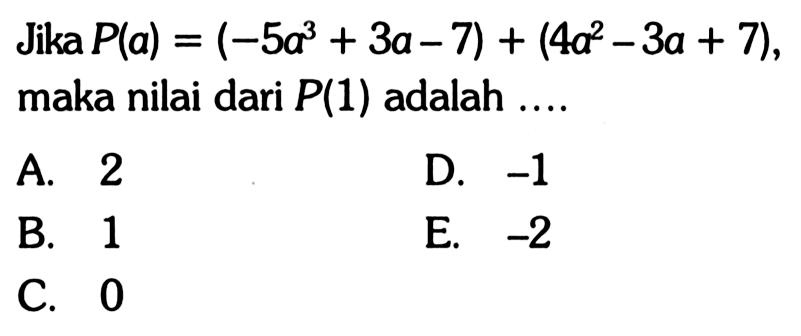 Jika P(a)=(-5a^3+3a-7)+(4a^2-3a+7), maka nilai dari P(1) adalah ....