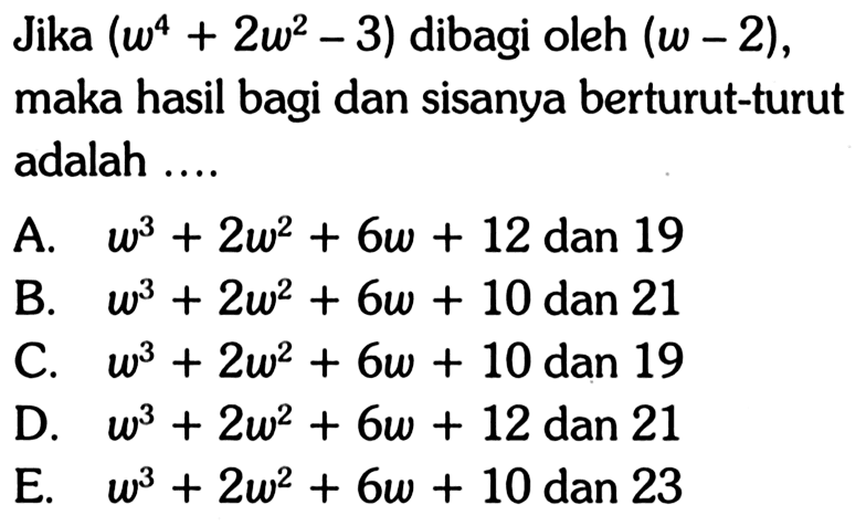 Jika (w^4+2w^2-3) dibagi oleh (w-2), maka hasil bagi dan sisanya berturut-turut adalah ....