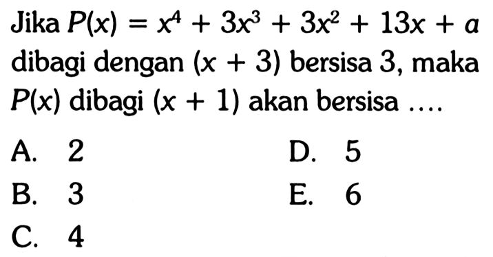 Jika P(x)=x^4+3x^3+3x^2+13x+a dibagi dengan (x+3) bersisa 3, maka P(x) dibagi (x+1) akan bersisa.... A. 2 D. 5 B. 3 E. 6 C. 4