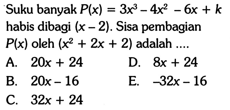 Suku banyak P(x) = 3x^3-4x^2-6x+k habis dibagi (x-2) . Sisa pembagian P(x) oleh (x^2+2x+2) adalah....