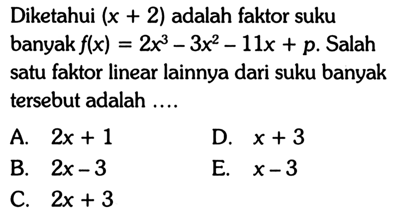 Diketahui (x+2) adalah faktor suku banyak f(x) = 2x^3-3x^2-11x+p. Salah satu faktor linear lainnya dari suku banyak tersebut adalah.....