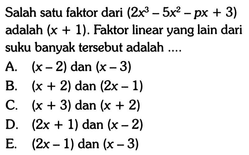 Salah satu faktor dari (2x^3-5x^2-px+3) adalah (x+1). Faktor linear yang lain dari suku banyak tersebut adalah....