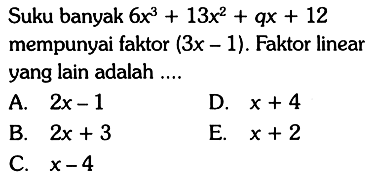 Suku banyak 6x^3+13x^2+qx+12 mempunyai faktor (3x-1). Faktor linear yang lain adalah....