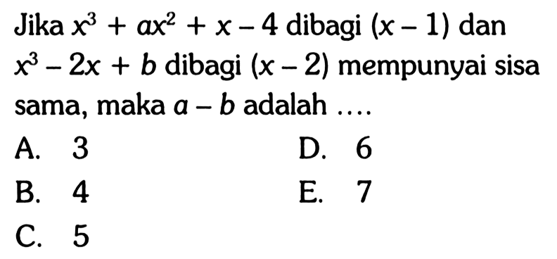 Jika x^3+ax^2+x-4 dibagi (x-1) dan x^3-2x+b dibagi (x-2) mempunyai sisa sama, maka a-b adalah....