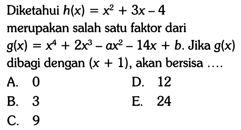 Diketahui h(x) = x^2+3x-4 merupakan salah satu faktor dari g(x) = x^4+2x^3-ax^2-14x+b. Jika g(x) dibagi dengan (x+1), akan bersisa....