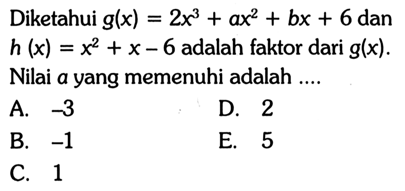 Diketahui g(x)=2x^3+ax^2+bx+6 dan h(x)=x^2+x-6 adalah faktor dari g(x). Nilai a yang memenuhi adalah ...