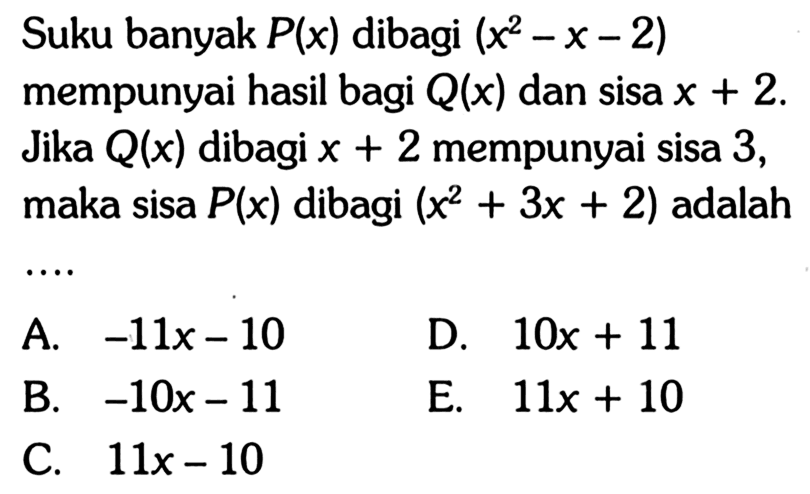 Suku banyak P(x) dibagi (x^2-x-2) mempunyai hasil bagi Q(x) dan sisa x+2. Jika Q(x) dibagi x+2 mempunyai sisa 3, maka sisa P(x) dibagi (x^2+3x+2) adalah....