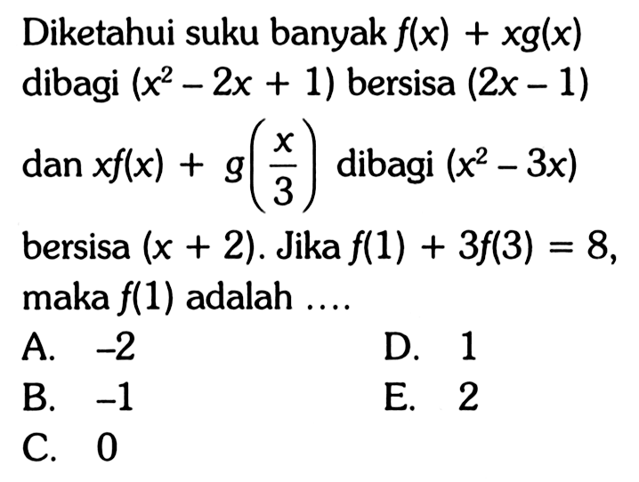 Diketahui suku banyak f(x)+xg(x) dibagi (x^2-2x+1) bersisa (2x-1) dan xf(x)+g(x/3) dibagi (x^2-3x) bersisa (x+2). Jika f(1)+3f(3)=8, maka f(1) adalah....