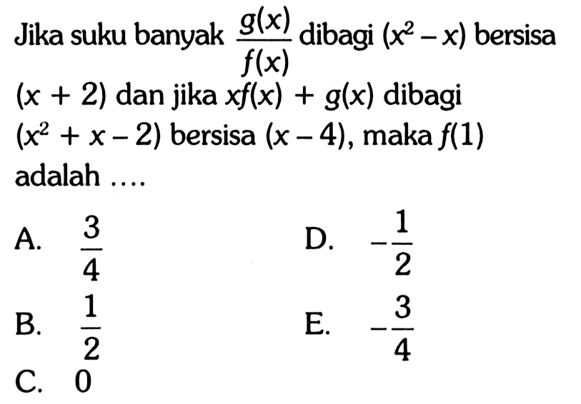 Jika suku banyak g(x)/f(x) dibagi (x^2-x) bersisa (x+2) dan jika xf(x)+g(x) dibagi (x^2+x-2) bersisa (x-4) , maka f(1) adalah ...