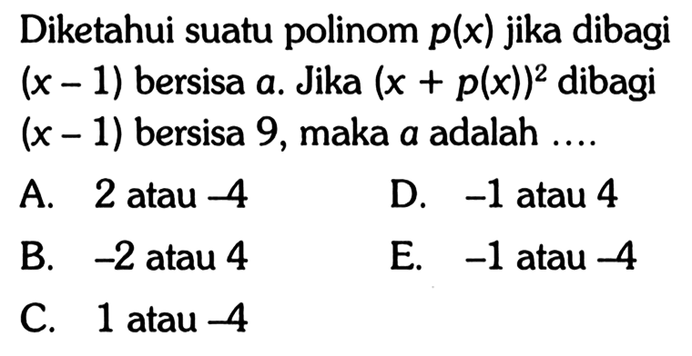 Diketahui suatu polinom p(x) jika dibagi (x-1) bersisa a. Jika (x+p(x))^2 dibagi (x-1) bersisa 9, maka a adalah ....