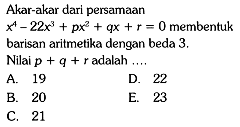 Akar-akar dari persamaan x^4-22x^3+px^2+qx+r=0 membentuk barisan aritmetika dengan beda 3. Nilai p+q+r adalah....
