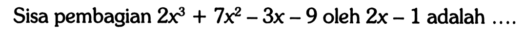 Sisa pembagian 2X^3+7X^2-3X-9 oleh 2x-1 adalah....