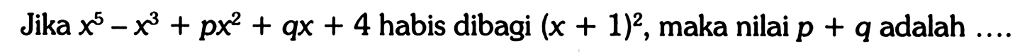 Jika x^5-x^3+px^2+qx+4 habis dibagi (x+1)^2, maka nilai p+q adalah....