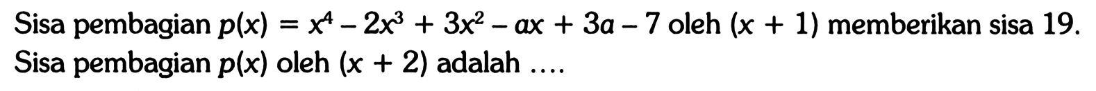 Sisa pembagian p(x)=x^4-2x^3+3x^2-ax+3a-7 oleh (x+1) memberikan sisa 19. Sisa pembagian p(x) oleh (x+2) adalah ...