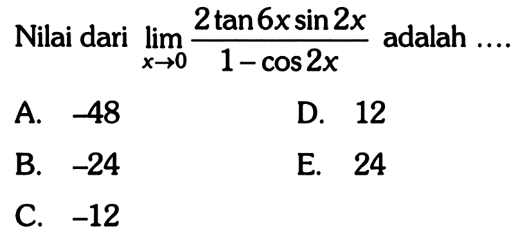 Nilai dari limit x -> 0 (2 tan 6x sin 2x)/(1 - cos 2x) adalah....