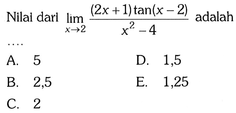 Nilal dari lim x->2 (2x+1)tan(x-2)/(x^2-4)adalah