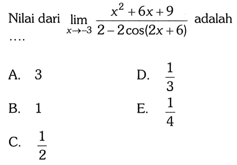 Nilai dari lim x-> -3 (x^2+6x+9)/2-2cos(2x+6) adalah ....