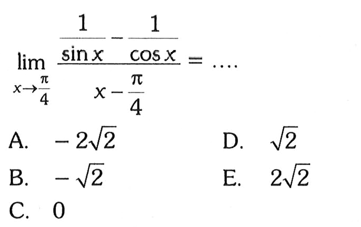 limit x -> pi/4 (1/sin x-1/cos x)/(x-pi/4)=....