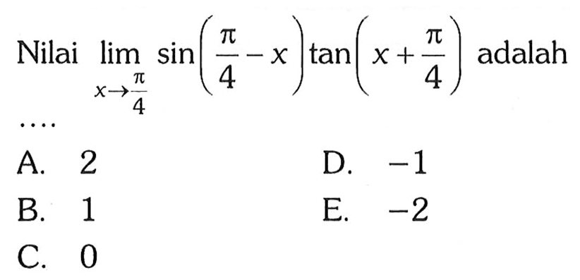 Nilai lim x->pi/4 sin(pi/4-x)tan(x+pi/4) adalah ...