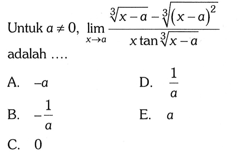 Untuk a=/=0, limit x->a ((x-a)^(1/3)-((x-a)^2)^(1/3))/(xtan(x-a)^(1/3)) adalah ....