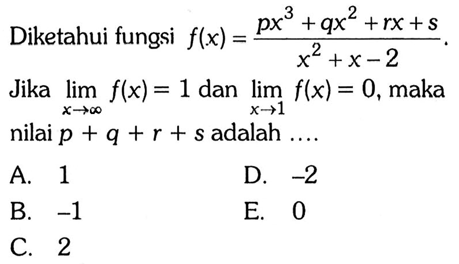 Diketahui fungsi  f(x)=(px^3+qx^2+rx+s)/(x^2+x-2). Jika  limit x mendekati tak hingga f(x)=1  dan limit x->1 f(x)=0, maka nilai  p+q+r+s  adalah  ...  