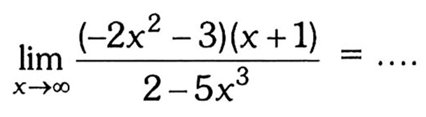  limit x mendekati tak hingga (-2x^2-3)(x+1)/(2-5x^3)=...  