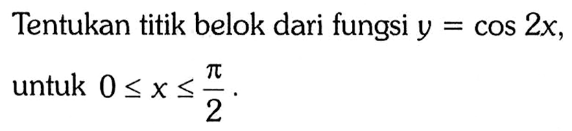 Tentukan titik belok dari fungsi  y=cos 2x , untuk  0<=x<=pi/2. 