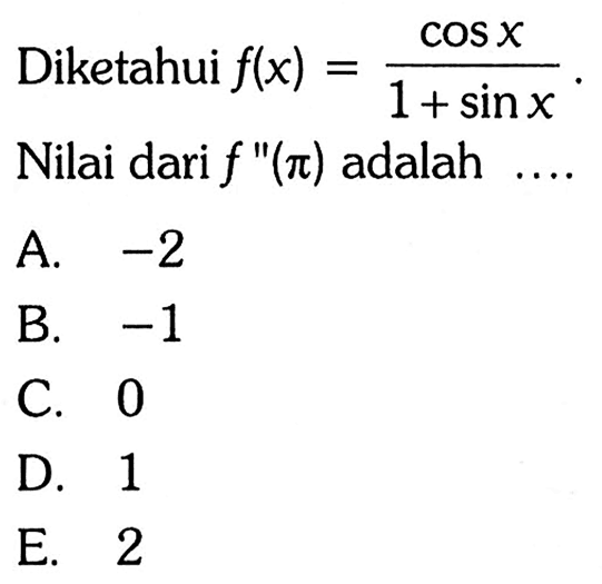 Diketahui f(x)=cos x/1+sin x Nilai dari f "(pi) adalah ....