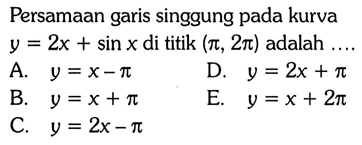 Persamaan garis singgung pada kurva  y=2x+sin x  di titik (pi, 2pi) adalah .... 