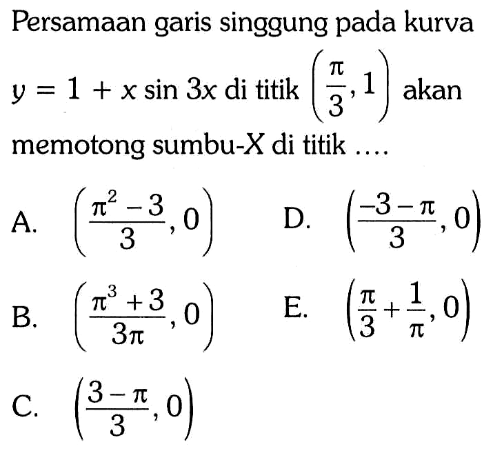 Persamaan garis singgung pada kurva  y=1+x sin 3 x  di titik  (pi/3, 1)  akan memotong sumbu-X  di titik... 