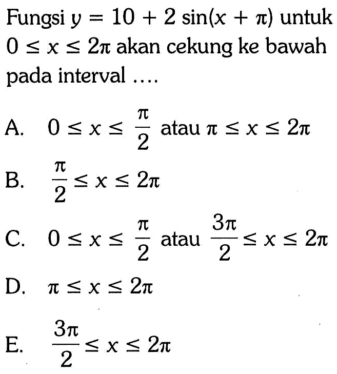 Fungsi  y=10+2sin(x+pi) untuk 0<=x<=2pi  akan cekung ke bawah pada interval .... 