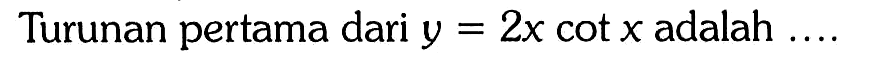 Turunan pertama dari y=2x cot x adalah....