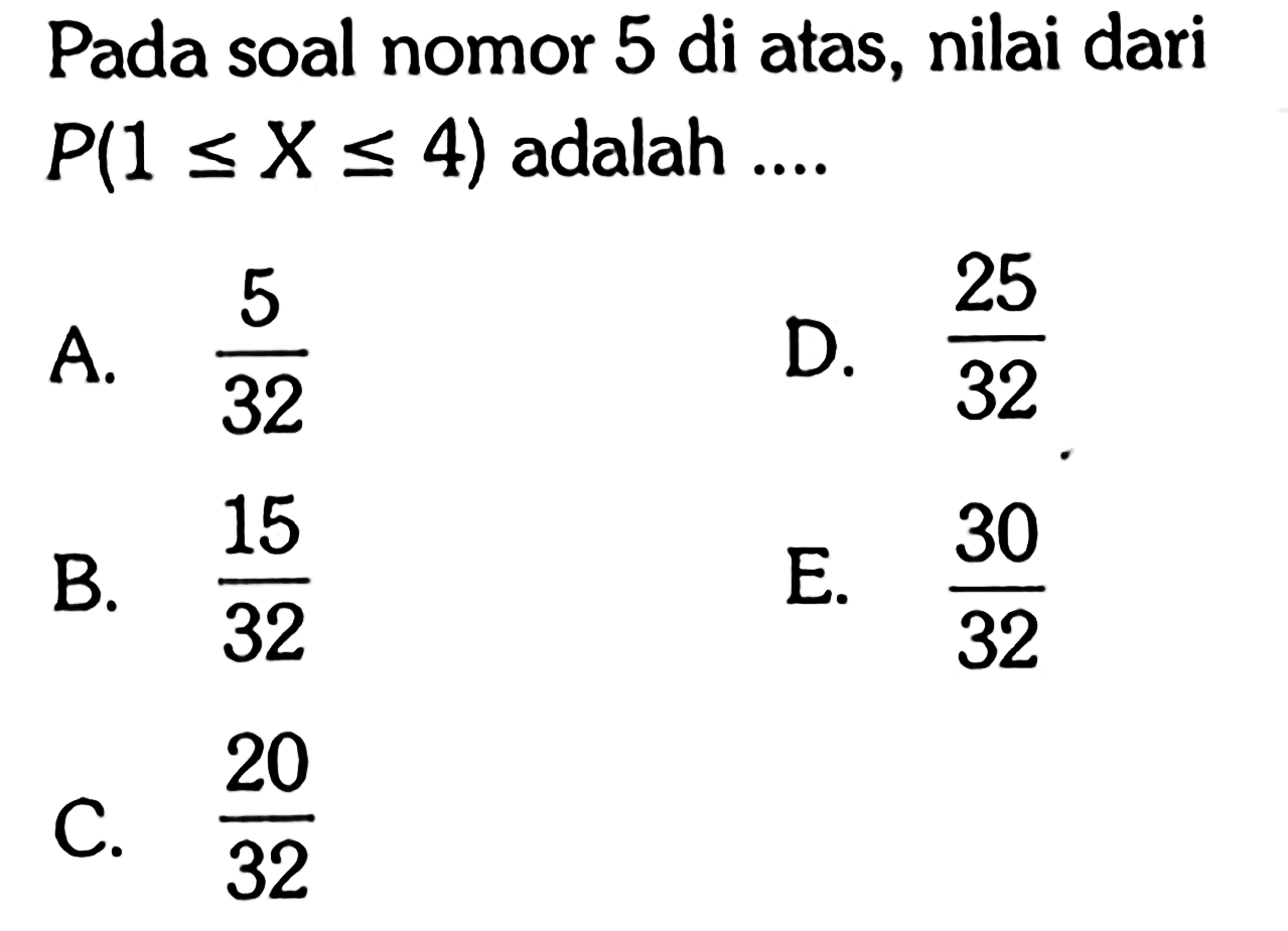 Pada soal nomor 5 di atas, nilai dari P(1 <= X <= 4) adalah ....