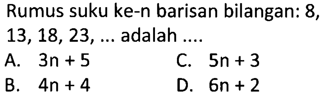 Rumus suku ke-n barisan bilangan: 8 ,  13,18,23, ...  adalah ....