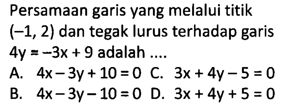 Persamaan garis yang melalui titik  (-1,2)  dan tegak lurus terhadap garis  4y=-3x+9  adalah ....