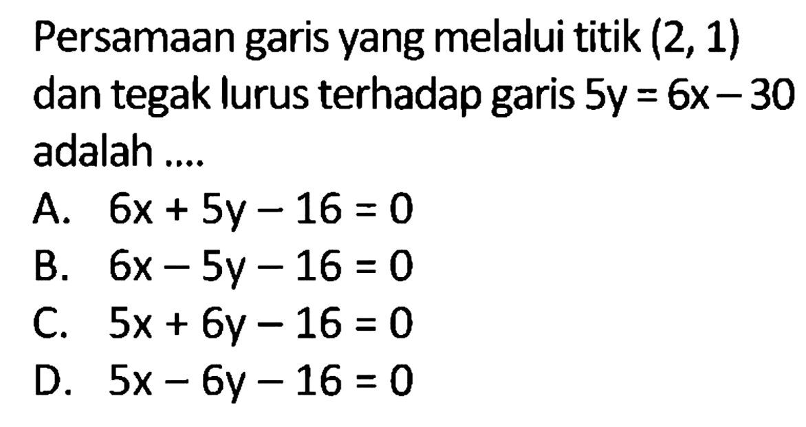 Persamaan garis yang melalui titik  (2,1)  dan tegak lurus terhadap garis  5y=6x-30  adalah....