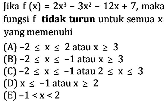 Jika f(x)=2x^3-3x^2-12x+7, maka fungsi f tidak turun untuk semua x yang memenuhi 