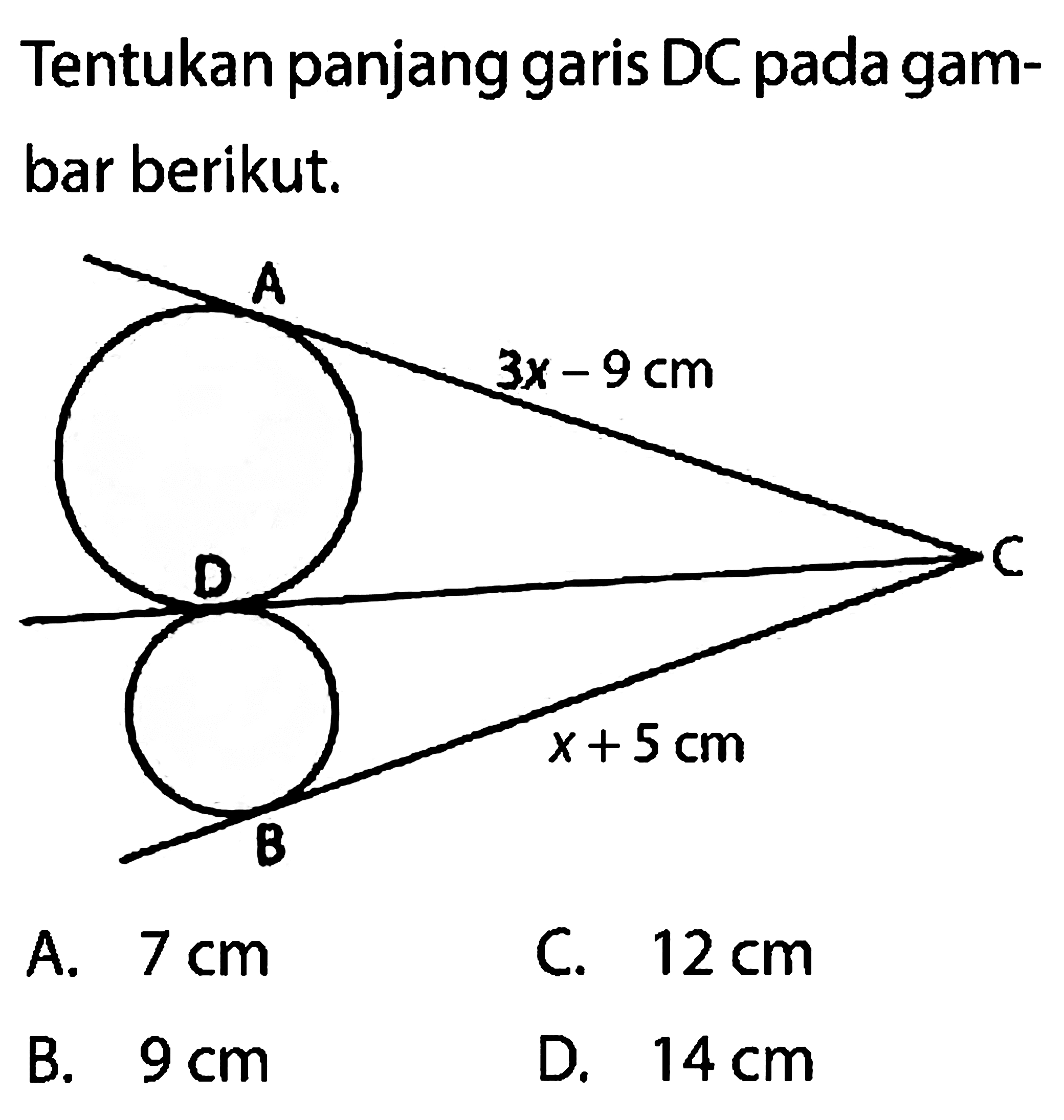 Tentukan panjang garis DC pada gambar berikut. A 3x - 9 cm D C x + 5 cm B 
A.  7 cm 
C.  12 cm 
B.  9 cm 
D.  14 cm 