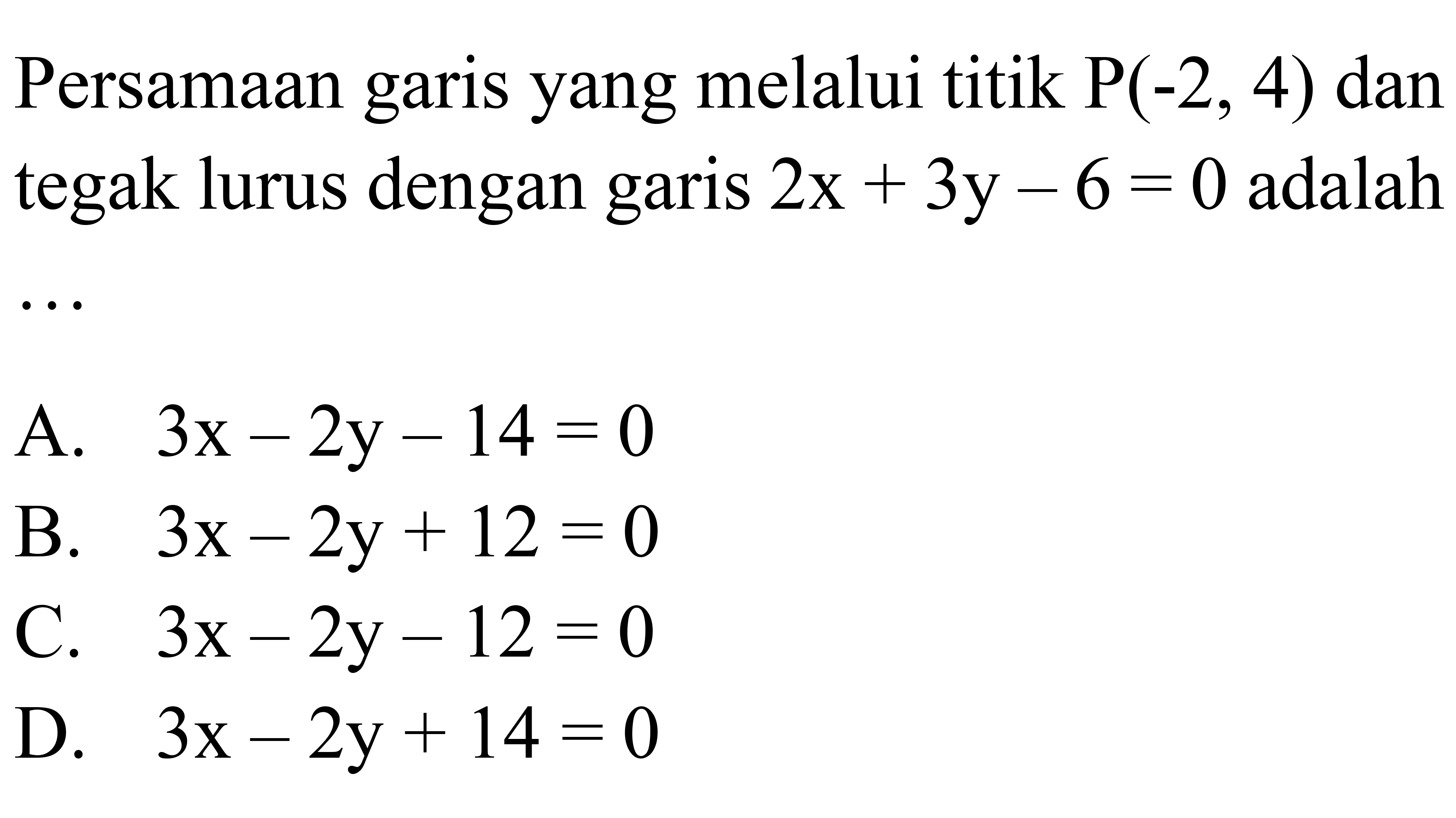 Persamaan garis yang melalui titik P(-2,4) dan tegak lurus dengan garis 2x+3y-6=0 adalah ... 