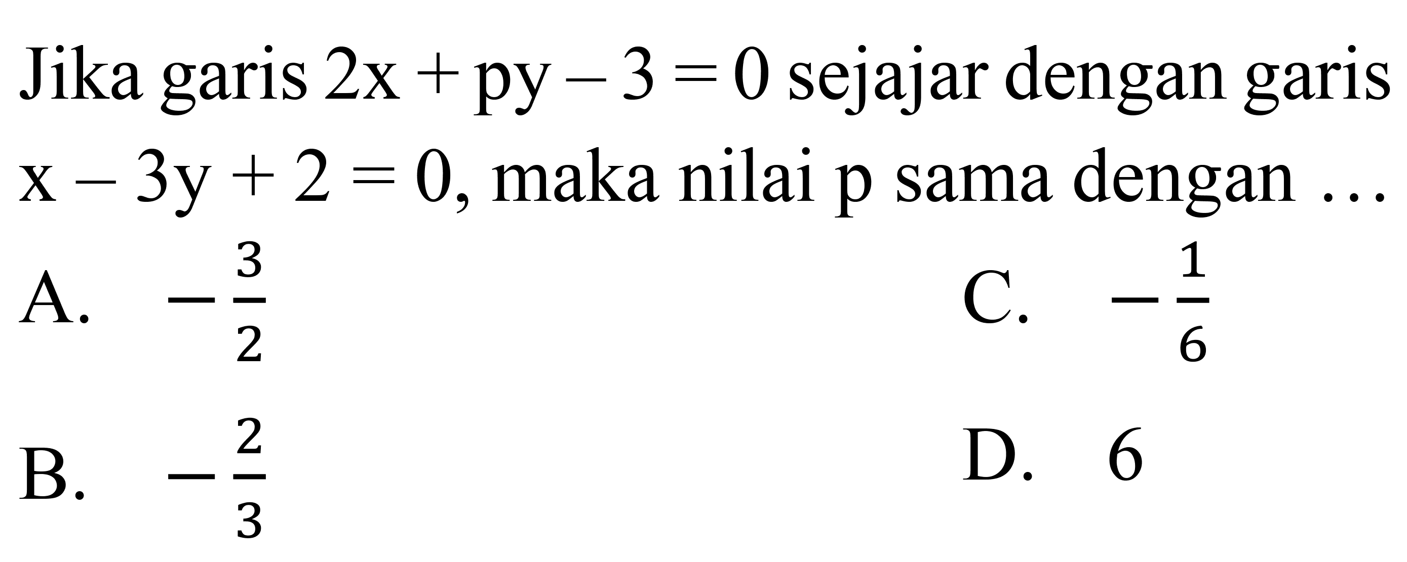 Jika garis 2x+py -3=0 sejajar dengan garis x-3y+2=0, maka nilai p sama dengan ... 