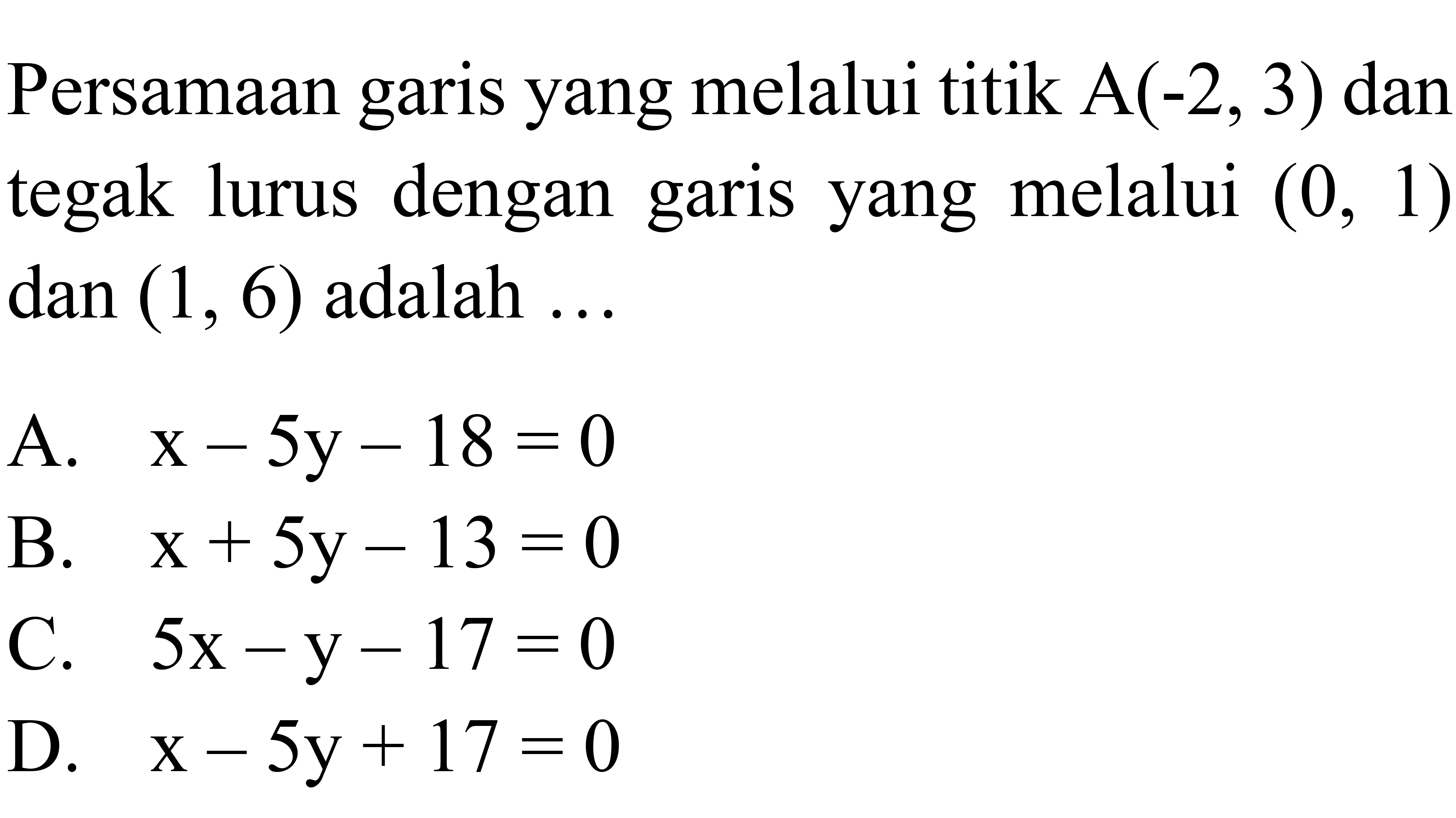 Persamaan garis yang melalui titik A(-2,3) dan tegak lurus dengan garis yang melalui (0,1) dan (1,6) adalah ... 