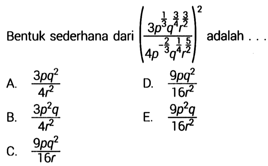 Bentuk sederhana dari ((3p^1/3 q^3/4 r^3/2)/ (4p^-2/3 q^1/4 r^5/2))^2 adalah ... 