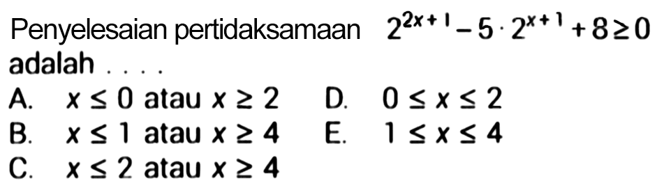 Penyelesaian pertidaksamaan 2^(2x+1)-5.2^(x+1)+8 >=0 adalah .... 