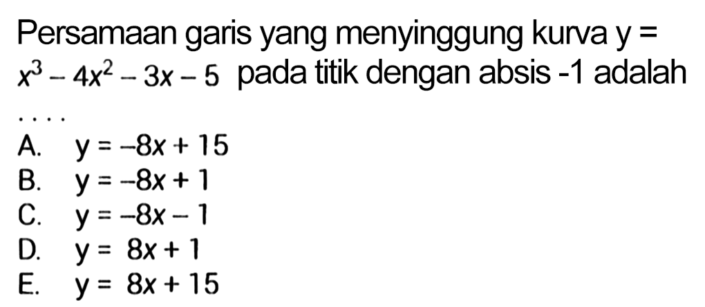 Persamaan garis yang menyinggung kurva y= x^3-4x^2-3x-5 pada titik dengan absis -1 adalah .... 