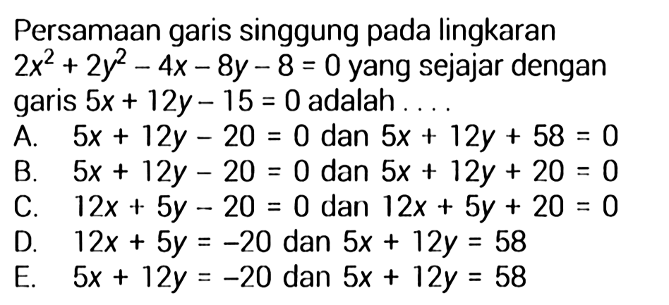 Persamaan garis singgung pada lingkaran 2x^2+2y^2-4x-8y-8=0 yang sejajar dengan garis 5x+12y-15=0 adalah .... 