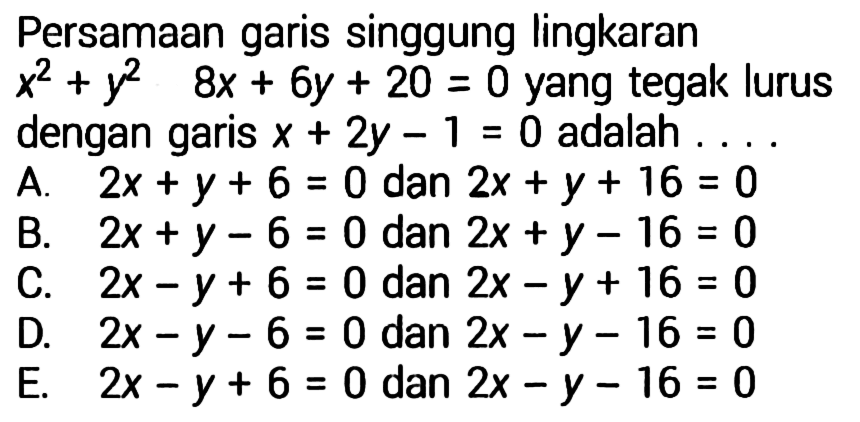 Persamaan garis singgung lingkaran x^2+y^2 8x+6y+20=0 yang tegak lurus dengan garis x+2y-1=0 adalah .... 