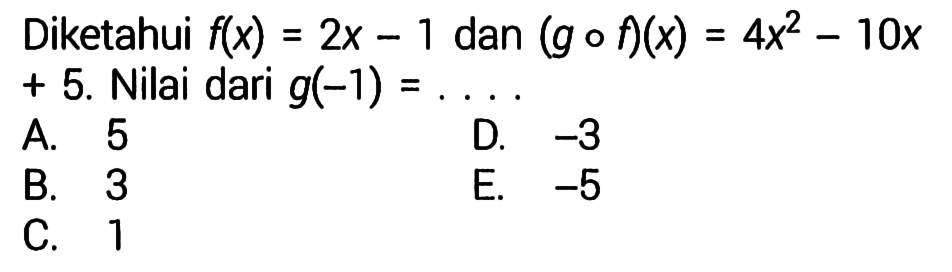 Diketahui f(x)=2x-1 dan (gof)(x)=4x^2-10x+5. Nilai dari g(-1)=.... 