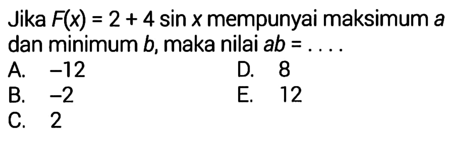 Jika  F(x)=2+4 sin x  mempunyai maksimum a dan minimum  b, maka nilai  ab=... 