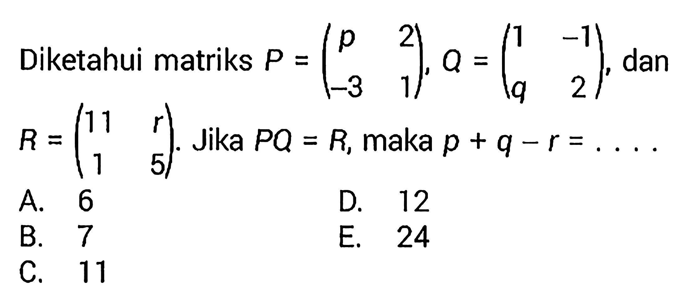 Diketahui matriks  P=(p  2  -3  1), Q=(c1  -1  q  2), dan  R=(11  r  1  5). Jika  PQ=R, maka  p+q-r=... .