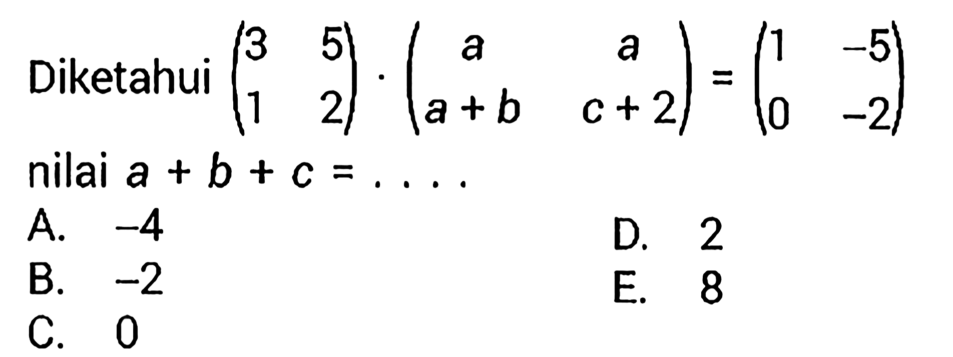 Diketahui  (3  5  1  2).(a  a  a+b  c+2)=(1  -5  0  -2)  nilai  a+b+c=... 